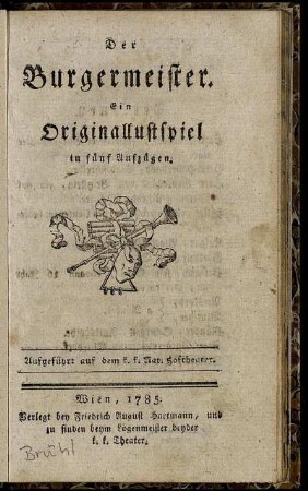 Der Burgermeister : Ein Originallustspiel in fünf Aufzügen ; Aufgeführt auf dem k. k. Nat. Hoftheater