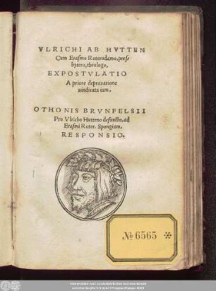 VLRICHI AB HVTTEN || Cum Erasmo Roterodamo, pres/||bytero, theologo,|| EXPOSTVLATIO || A priore deprauatione || uindicata iam.|| OTHONIS BRVNFELSII || Pro Vlricho Hutteno defuncto, ad || Erasmi Roter. Spongiam.|| RESPONSIO.||