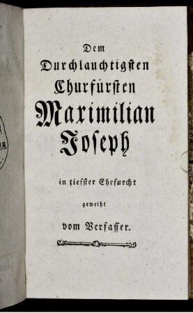 Dem Durchlauchtigsten Churfürsten Maximilian Joseph in tiefster Ehrfurcht geweiht vom Verfasser