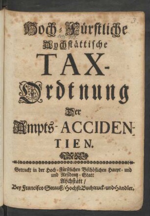 Hoch-Fürstliche Aychstättische Tax-Ordtnung Der Ampts-Accidentien : [Geben in Unserm Residenz-Schloß uff St: Wilibaldts Berg ob Aychstätt den 28. Junij 1698]