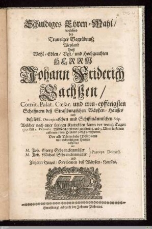 Schuldiges Ehren-Mahl/ welches bey Trauriger Begräbnuß Weyland Deß ... Johann Friderich Sachßen ... Welcher ... 1701 den 21. Decembr. ... verschieden. Vor alle Vätterliche Wolthaten ... auffgericht
