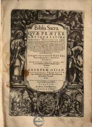 Biblia sacra : Quae Praeter Antiquae Latinae Versionis Necessariam Emendationem, & difficiliorum locorum succinctam explicationem, (ut plurimùm ex beatae recordationis Viri, D. D. Lucae Osiandri, &c. Andreae Parentis, Commentariis Biblicis depromptam) ... continent