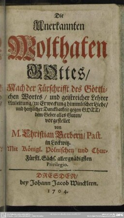 Die Unerkannten Wolthaten Gottes : Nach der Fürschrifft des Göttlichen Wortes, und geistreicher Lehrer Anleitung; zu Erweckung himmlischer Liebe, und hertzlicher Danckbarkeit gegen Gott ...