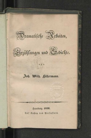 Dranatische Arbeiten, Erzählungen und Gedichte. von Joh. Wilh. Hillermann. Hamburg 1836. Auf Kosten des Verfassers.