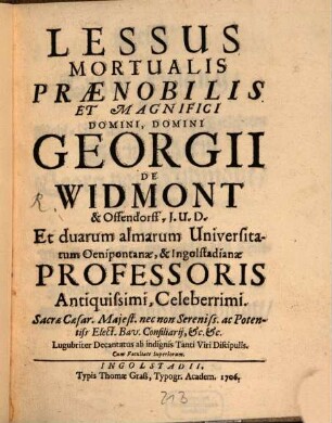 Lessus Mortualis Prænobilis Et Magnifici Domini, Domini Georgii De Widmont & Offendorff, J.U.D. Et duarum almarum Universitatum Oenipontanæ, & Ingolstadianæ Professoris Antiquissimi, Celeberrimi