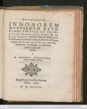 EPITHALAMIVM.|| IN HONOREM || NVPTIARVM REVE=||RENDI VIRTVTE ET ERVDI-||TIONE PRAESTANTIS VIRI D. M.|| PAVLI SEIDELII docentis fidem & dilectionem || Christianam Ecclesiam Gardelegiensem: & ... || virginis MARGARITAE ALBERTAE, quae cele-||brabantur Gardelegiae 15. Octobris || Anno 1583. scri-||ptum,|| à || M. GERARDO ASSENBVRGO,|| Scholae Gardeleg: Rectore.||