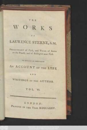 Vol. 6: The Posthumous Works of Laurence Sterne, A. M. Prebendary of York, and Vicar of Sutton in the Forest, and of Stillington near York. To which is prefixed an account of the life and writings of the author