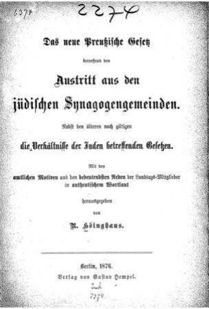 Das neue preussische Gesetz betreffend den Austritt aus den jüdischen Synagogengemeinden : nebst d. älteren noch giltigen die Verhältnisse d. Juden betreffenden Gesetzen ; mit d. amtl. Motiven u. d. bedeutendsten Reden d. Landtags-Mitglieder in authent. Wortlaut / hrsg. von R. Höinghaus