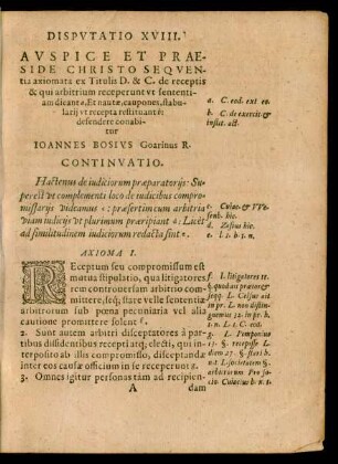 DISPVTATIO XVIII.|| AVSPICE ET PRAE-||SIDE CHRISTO SEQVEN-||tia axiomata ex Titulis D. & C. de receptis || & qui arbitrium receperunt vt sententi-||am dicant a, Et nautae, caupones, stabu-||larij vt recepta restituant b:|| defendere conabi-||tur || IOANNES BOSIVS Goarinus R.|| [Kopftitel]