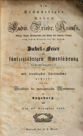 Dem hochwürdigen Herrn Ludw. Friedr. Krauß, Königl. Bayer. Kirchenrathe und Ritter des Ludwigs-Ordens, auch erstem Pfarrer bei St. Ulrich, zur Jubel-Feier der fünfzigjährigen Amtsführung ... : geweiht von den Geistlichen des protestantischen Ministeriums in Augsburg, Den 3. November 1830