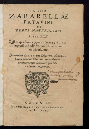IACOBI || ZABARELLAE || PATAVINI,|| DE || REBVS NATVRALIBVS || LIBRI XXX.|| Quibus quaestiones, quae ab ARISTOTELIS In-||terpretibus hodie tractari solent, accu-||ratè discutiuntur.|| Cum triplici INDICE ... ||