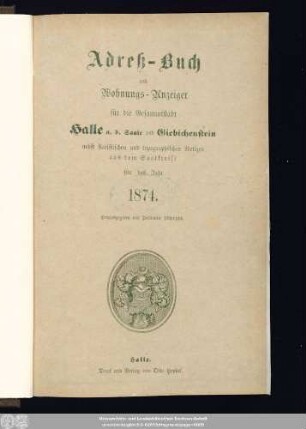 1874: Adreß-Buch und Wohnungs-Anzeiger für die Gesammtstadt Halle a. d. Saale und Giebichenstein : nebst statistischen u. topographischen Notizen aus d. Saalkreise ; für d. Jahr ... ; mit e. Plane d. Stadt