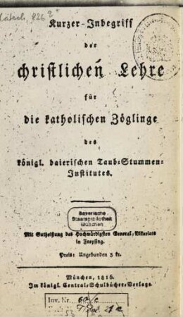Kurzer Inbegriff der christlichen Lehre : für die katholischen Zöglinge des königl. baierischen Taub-Stummen-Institutes