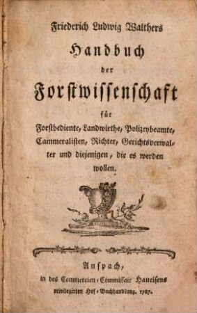 Friederich Ludwig Walthers Handbuch der Forstwissenschaft : für Forstbediente, Landwirthe, Polizeybeamte, Cammeralisten, Richter, Gerichtsverwalter und diejenigen, die es werden wollen