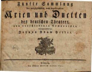 Sammlung der vorzueglichsten, noch ungedruckten Arien und Duetten des deutschen Theaters, von verschiedenen Componisten, herausgegeben von Johann Adam Hiller. 5