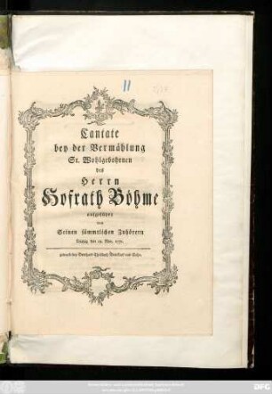 Cantate bey der Vermählung Sr. Wohlgebohrnen des Herrn Hofrath Böhme aufgeführt von Seinen sämmtlichen Zuhörern : Leipzig den 22. Nov. 1771.