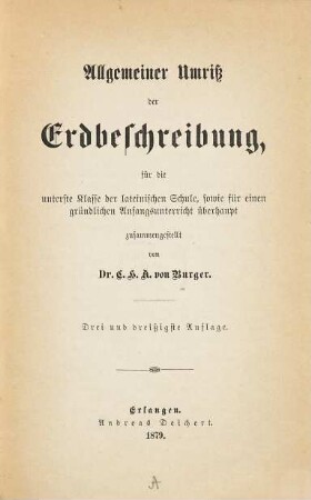 Allgemeiner Umriß der Erdbeschreibung, für die unterste Klasse der lateinischen Schule, sowie für einen gründlichen Anfangs-Unterricht überhaupt zusammengestellt von Dr. C. H. A. von Burger
