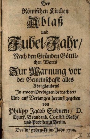Der römischen Kirchen Ablaß und Jubel-Jahr : nach den Gründen göttlichen Worts zur Warnung vor der Gemeinschafft alles Aberglaubens ; in zwoen Predigten betrachtet