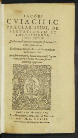 IACOBI || CVIACII I.C.|| PRAECLARISSIMI, OB-||SERVATIONVM ET || EMENDATIONVM || LIBRI XXVIII.|| Quibus multa in Iure corrupta et non intel-||lecta restituuntur.|| Eiusdem de Origine Iuris ad Pomponium || Commentarius.|| Accesserunt praetereà Indices duo copiosi ... ||