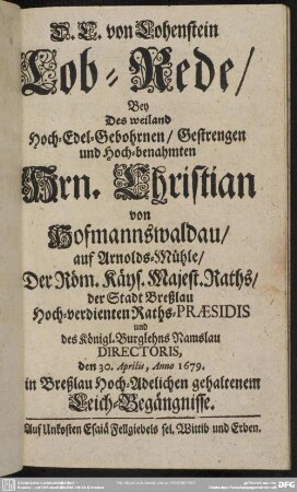 Lob-Rede, Bey Des weiland Hoch-Edel-Gebohrnen, Gestrengen und Hoch-benahmten Hrn. Christian von Hofmannswaldau, auf Arnolds-Mühle, ... den 30. Aprilis, Anno 1679. in Breßlau Hoch-Adelichen gehaltenem Leich-Begängnisse