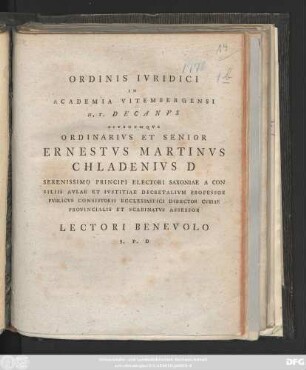 Ordinis Ivridici In Academia Vitembergensi H. T. Decanvs Eivsdemqve Ordinarivs Et Senior Ernestvs Martinvs Chladenivs D Serenissimo Principi Electori Saxioniae A Consiliis Avlae Et Ivstitae Decretalivm Professor ... Lectori Benevolo S. P. D : [P. P. Domin. XII. P. F. Trinit. A. R. S. MD CC LXXVI.]