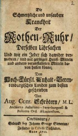 Die schmertzliche und unsaubere Kranckheit der Rothen-Ruhr : derselben Uhrsachen und wie ein jeder sich dawider verwahren, und mit geringen Hauß-Mitteln und andern veranstalteten Mitteln davon heilen könne ...