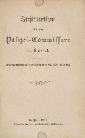 Instruction für die Polizei-Commissare zu Cassel : (Regierungsbeschluß v. 27. April 1858 Nr. 1600, Abth. II.)