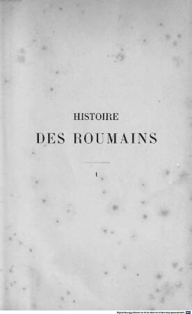 Histoire des Roumains de la Dacie Trajane : depuis les origines jusqu'a l'union des principautés en 1859, 1. 513 av. J-C. - 1633