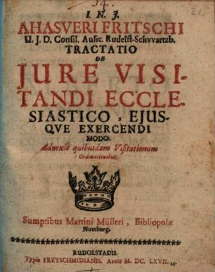 Ahasveri Fritschi U.J.D. Consil. Aulic. Rudelst-Schvvartzb. Tractatio De Jure Visitandi Ecclesiastico, Ejusqve Exercendi Modo : Adnexis quibusdam Visitationum Ordinationibus