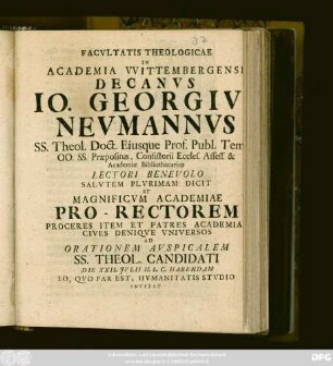 Facvltatis Theologicae In Academia Vvittembergensi Decanvs, Io. Georgivs Nevmannvs SS. Theol. Doct. Eiusque Prof. Publ. ... Lectori Benevolo Salvtem Plvrimam Dicit, Et Magnificvm Academiae Pro-Rectorem ... Ad Orationem Avspicalem SS. Theol. Candidati Die XXII. Jvlii ... Habendam ... Hvmanitatis Stvdio Invitat : [PP. Dom. VIII. Trin. M D CCIX.]