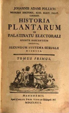 Johannis Adami Pollich Medicinae Doctoris, Acad. Elect. Palat. Corresp. Historia Plantarum In Palatinatu Electorali Sponte Nascentium Incepta : Secundum Systema Sexuale Digesta, 1