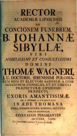 Rector Academiae Lipsiensis ad concionem funebrem, B. Johannae Sibyllae, Th. Wagneri ... uxoris ... habendam ... invitat : [insunt aliqua de cura Veterum, mortuos suos sepeliendi, aut. Gottlob. Frid. Jenichen]