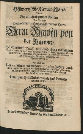 Schmertzliche Trauer-Worte : Welche Bey allzufrühzeitigen Ableben Des Weiland ... Herrn Hansen von der Marwitz ... zu Brandenburg wolbestalten Obersten ... Als Selbiger Den 12. Martii verwichenen 1675sten Jahres durch einen sanfften und seeligen Tod diese Welt gesegnet/ und den 9. Novembr. itztlauffenden 1676sten Jahres Hoch-Adelichem Gebrauche nach der Grufft vertrauet wurde/ Einige zum theil Mitleidende als sonst Betrübte abstatten wollen