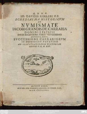 Io. Davidis Koeleri P. P. Schediasma Historicvm De Nvmismate Iacobi Grandis De Carraria Domini I Patavii Inter Recentiora Forte Vetvstissimo : Exposita Simvl Svccessione Carrariorvm In Dominatv Patavino Ad Illvstrationem Historiae Secvli P. C. N. XIV.