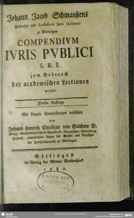 Johann Jacob Schmaußens Hofraths und Professoris Iuris Ordinarii zu Göttingen Compendium Iuris Publici S. R. I. : zum Gebrauch der academischen Lectionen verfasset