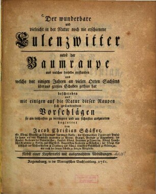 Der wunderbare und vielleicht in der Natur noch nie erschienene Eulenzwitter : nebst der Baumraupe aus welcher derselbe entstanden und welche vor einigen Jahren an vielen Orten Sachsens überaus großen Schaden gethan hat ; nebst einer Kupfertafel mit ausgemahlten Abbildungen