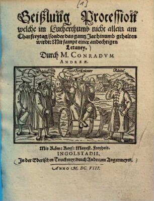Geißlung Procession welche im Lutherthumb nicht allein am Charfreytag, sonder das gantz Jar hinumb gehalten wirdt : Mit sampt einer andechtigen Letaney