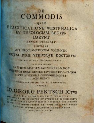 De Commodis Qvae E Pacificatione Westphalica In Theologiam Redvndarvnt Pavca Disserit Simvlqve Ad Proclamationem Solemnem Trivm Ivris Vtrivsqve Doctorvm D. XVIII Octobr. MDCCXLVIII Institvendam Patres Academiae Venerandos Stvdiorvm Omnis Generis favtores Et Patronos Cives Academiae Generosissimos Et Nobilissimos
