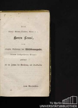 Dem Königl. Garten-Direktor, Ritter u. a. Herrn Lenné, dem eifrigsten Beförderer der Wildbaumzucht, seinem hochgeehrten Gönner gewidmet als ein Zeichen der Verehrung und Dankbarkeit vom Verfasser.