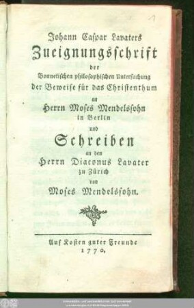 Johann Caspar Lavaters Zueignungsschrift der Bonnetischen philosophischen Untersuchung der Beweise für das Christenthum an Herrn Moses Mendelssohn in Berlin und Schreiben an den Herrn Diaconus Lavater zu Zürich von Moses Mendelssohn