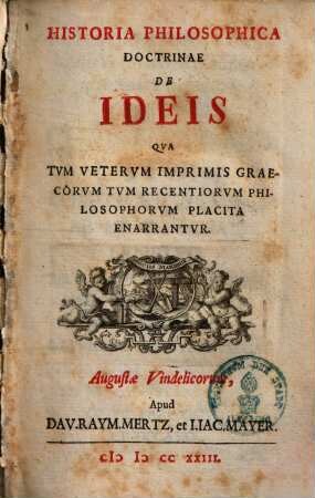 Historia Philosophica Doctrinae De Ideis : Qva Tvm Vetervm Imprimis Graecorvm Tvm Recentiorvm Philosophorvm Placita Enarrantvr