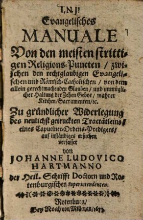 Evangelisches Manuale Von den meisten strittigen Religions-Puncten, zwischen den rechtglaubigen Evangelischen und Römisch-Catholischen, von dem allein gerechtmachenden Glauben, und unmüglicher Haltung der Zehen Gebot, wahrer Kirchen, Sacramenten, etc.