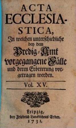 Acta ecclesiastica : in welchen unterschiedliche bey dem Predigt-Amt vorgegangene Fälle erörtert werden, 15. 1731