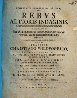 Diss. inaug. iur. de rebus altioris indaginis : germanis: Von Sachen, welche in Rechts-Händeln nicht ein gemeines, sondern ein reiferes Nachdenken erfordern