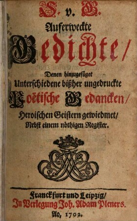 S. v. G. Auferweckte Gedichte : Denen hinzugefüget Unterschiedliche bißher ungedruckte Poetische Gedanken, Heroischen Geistern gewiedmet, Nebst einem nöthigen Register