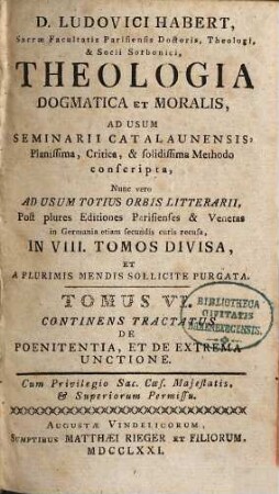 D. Ludovici Habert, Sacrae Facultatis Parisiensis Doctoris, ... theologia dogmatica et moralis : ad usum seminarii catalaunensis planissima, critica, et solidissima methodo conscripta , nunc vero ad usum totius orbis litterarii, post plures editiones parisienses et venetas in Germania etiam secundis curis recusa, in VIII. tomos divisa, et a plurimis mendis sollicite purgata, 6. De Poenitentia, Et De Extrema Unctione