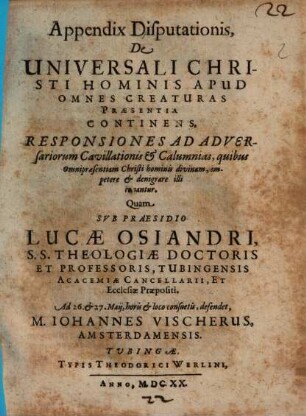Appendix Disputationis, De Universali Christi Hominis Apud Omnes Creaturas Praesentia Continens, Responsiones Ad Adversariorum Cavillationis & Calumnias ...