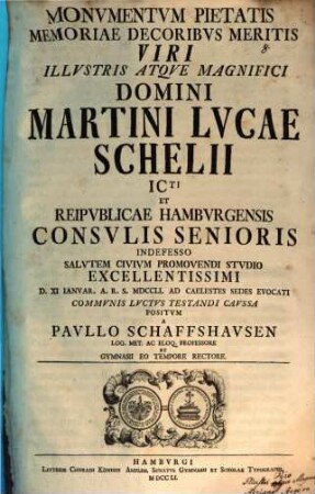 Monumentum pietatis, memoriae decoribus meritis viri illustris atque magnifici domini Martini Lucae Schelii, ICti et reipublicae Hamburgensis consulis senioris ... communis luctus testandi caussa positum