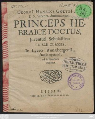 Georgi[i] Henrici Goetzi[i], D.P. & Superint. Annaemontani. Princeps Hebraice Doctus : Iuventuti Scholasticae Primae Classis, In Lyceo Annaebergensi, Studiis operanti, ad imitandum propositus