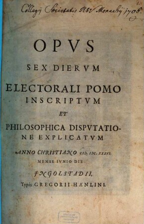 Opus sex dierum : [electorali pomo inscriptum et philosophica disputatione explicatum]